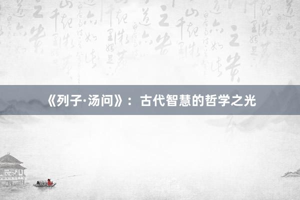 《列子·汤问》：古代智慧的哲学之光